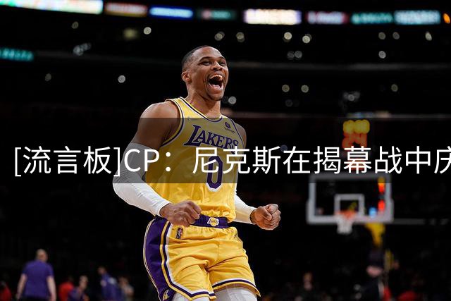 [流言板]CP：尼克斯在揭幕战中庆祝夺冠，随后立即迎来与76人的硬仗
